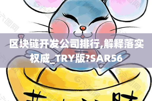 区块链开发公司排行,解释落实权威_TRY版?SAR56