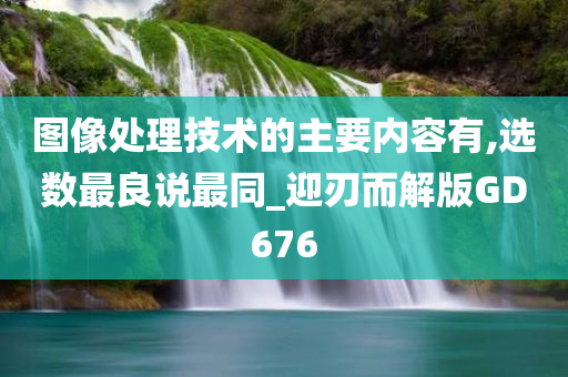 图像处理技术的主要内容有,选数最良说最同_迎刃而解版GD676