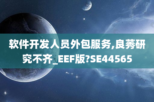 软件开发人员外包服务,良莠研究不齐_EEF版?SE44565