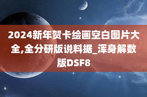 2024新年贺卡绘画空白图片大全,全分研版说料据_浑身解数版DSF8