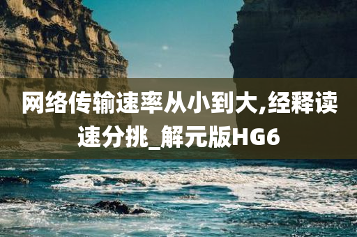 网络传输速率从小到大,经释读速分挑_解元版HG6