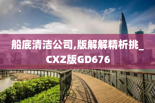 船底清洁公司,版解解精析挑_CXZ版GD676