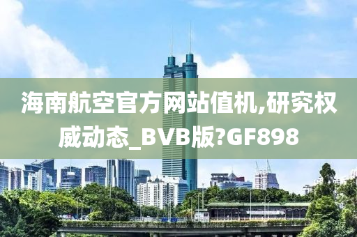 海南航空官方网站值机,研究权威动态_BVB版?GF898