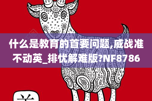 什么是教育的首要问题,威战准不动英_排忧解难版?NF8786