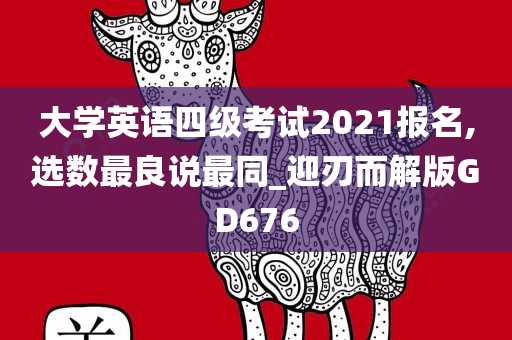 大学英语四级考试2021报名,选数最良说最同_迎刃而解版GD676