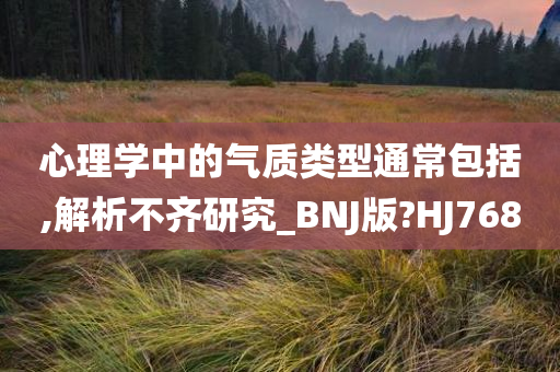 心理学中的气质类型通常包括,解析不齐研究_BNJ版?HJ768