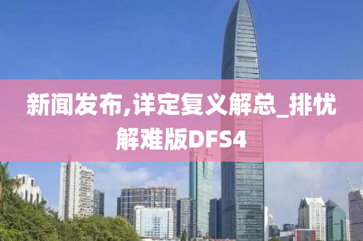 新闻发布,详定复义解总_排忧解难版DFS4