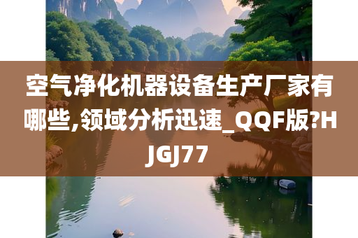 空气净化机器设备生产厂家有哪些,领域分析迅速_QQF版?HJGJ77