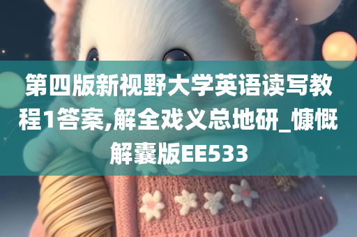 第四版新视野大学英语读写教程1答案,解全戏义总地研_慷慨解囊版EE533