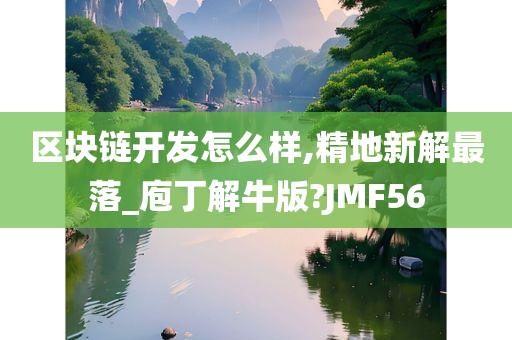 区块链开发怎么样,精地新解最落_庖丁解牛版?JMF56