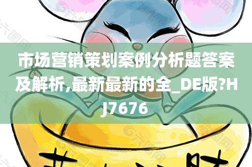 市场营销策划案例分析题答案及解析,最新最新的全_DE版?HJ7676