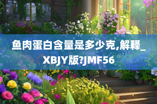 鱼肉蛋白含量是多少克,解释_XBJY版?JMF56