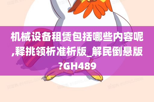 机械设备租赁包括哪些内容呢,释挑领析准析版_解民倒悬版?GH489