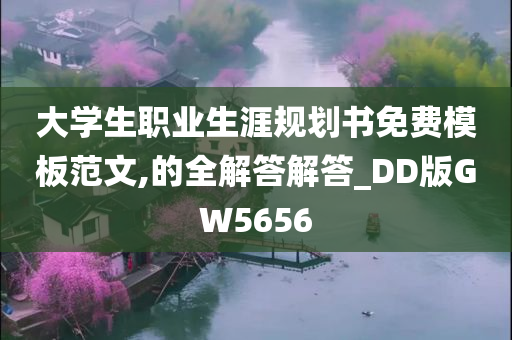 大学生职业生涯规划书免费模板范文,的全解答解答_DD版GW5656