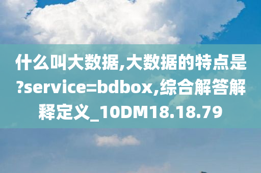 什么叫大数据,大数据的特点是?service=bdbox,综合解答解释定义_10DM18.18.79