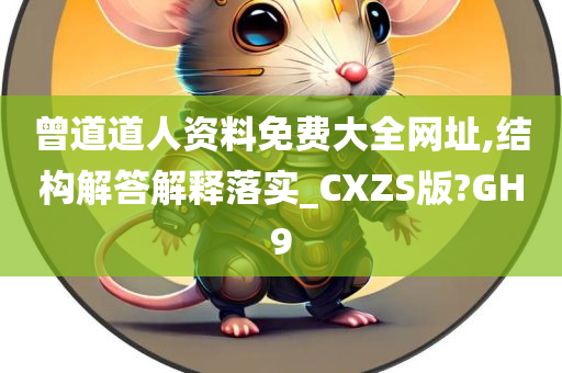 曾道道人资料免费大全网址,结构解答解释落实_CXZS版?GH9