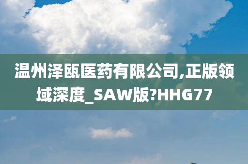 温州泽瓯医药有限公司,正版领域深度_SAW版?HHG77