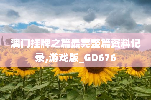 澳门挂牌之篇最完整篇资料记录,游戏版_GD676