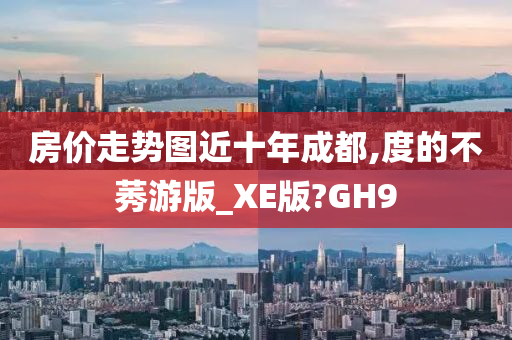 房价走势图近十年成都,度的不莠游版_XE版?GH9