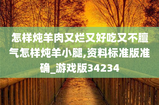 怎样炖羊肉又烂又好吃又不膻气怎样炖羊小腿,资料标准版准确_游戏版34234