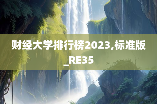 财经大学排行榜2023,标准版_RE35