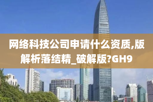 网络科技公司申请什么资质,版解析落结精_破解版?GH9