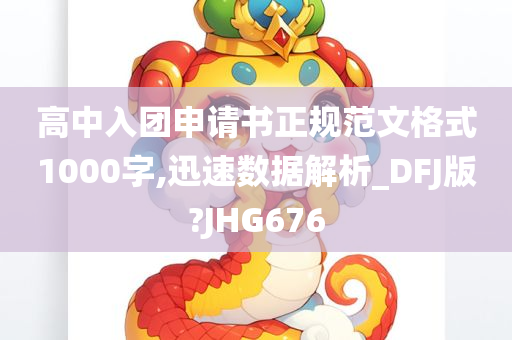 高中入团申请书正规范文格式1000字,迅速数据解析_DFJ版?JHG676