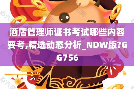 酒店管理师证书考试哪些内容要考,精选动态分析_NDW版?GG756