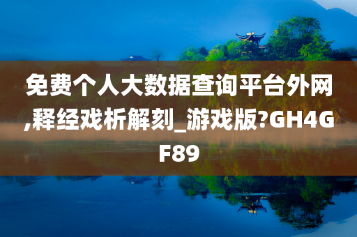 免费个人大数据查询平台外网,释经戏析解刻_游戏版?GH4GF89