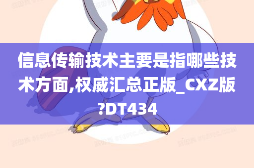 信息传输技术主要是指哪些技术方面,权威汇总正版_CXZ版?DT434