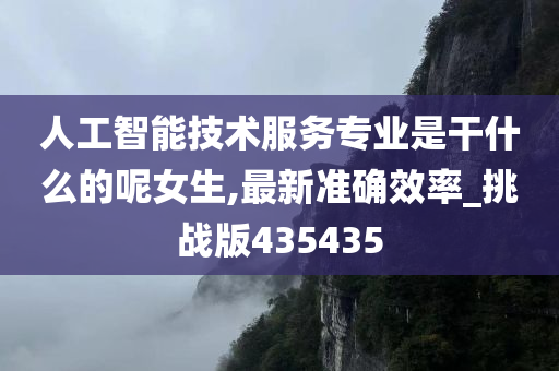 人工智能技术服务专业是干什么的呢女生,最新准确效率_挑战版435435