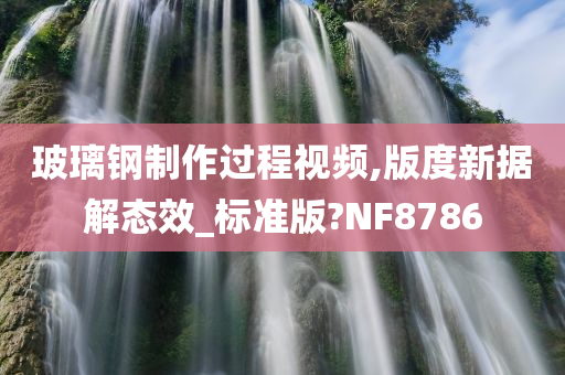 玻璃钢制作过程视频,版度新据解态效_标准版?NF8786