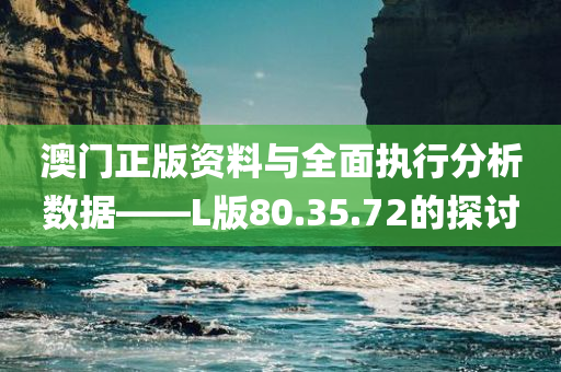 澳门正版资料与全面执行分析数据——L版80.35.72的探讨