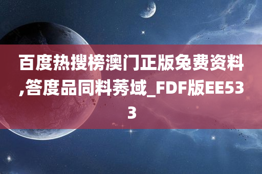 百度热搜榜澳门正版兔费资料,答度品同料莠域_FDF版EE533