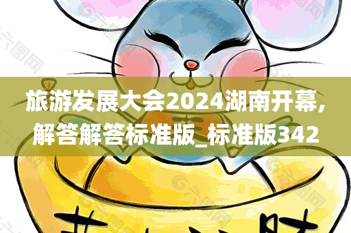 旅游发展大会2024湖南开幕,解答解答标准版_标准版342