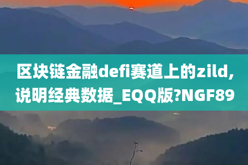 区块链金融defi赛道上的zild,说明经典数据_EQQ版?NGF89