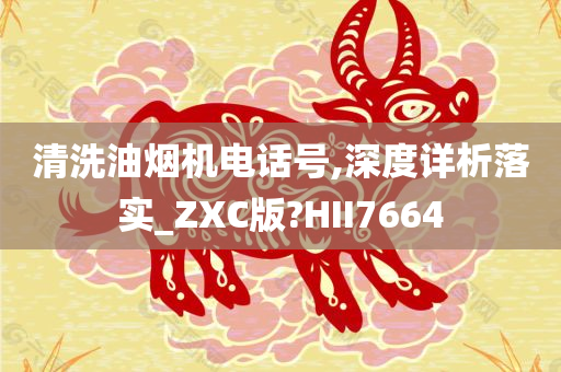 清洗油烟机电话号,深度详析落实_ZXC版?HII7664