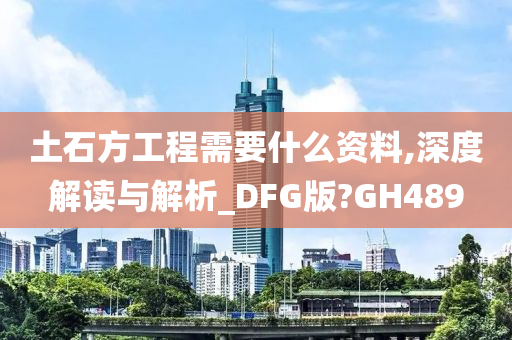 土石方工程需要什么资料,深度解读与解析_DFG版?GH489