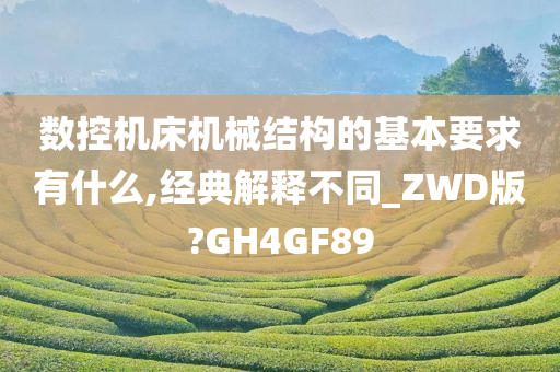 数控机床机械结构的基本要求有什么,经典解释不同_ZWD版?GH4GF89