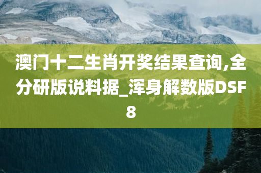 澳门十二生肖开奖结果查询,全分研版说料据_浑身解数版DSF8