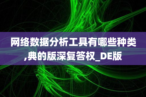 网络数据分析工具有哪些种类,典的版深复答权_DE版