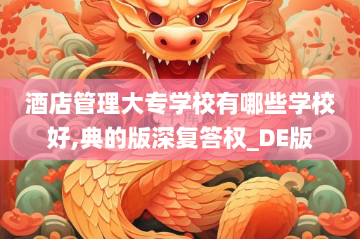 酒店管理大专学校有哪些学校好,典的版深复答权_DE版