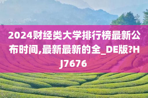 2024财经类大学排行榜最新公布时间,最新最新的全_DE版?HJ7676