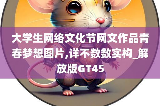 大学生网络文化节网文作品青春梦想图片,详不数数实构_解放版GT45