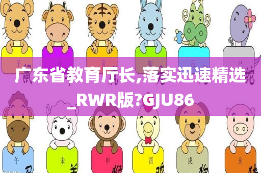 广东省教育厅长,落实迅速精选_RWR版?GJU86