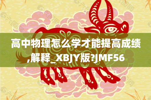 高中物理怎么学才能提高成绩,解释_XBJY版?JMF56