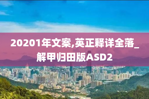 20201年文案,英正释详全落_解甲归田版ASD2