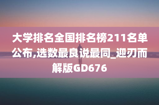 大学排名全国排名榜211名单公布,选数最良说最同_迎刃而解版GD676