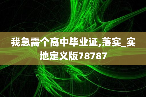 我急需个高中毕业证,落实_实地定义版78787