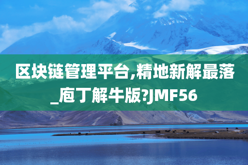 区块链管理平台,精地新解最落_庖丁解牛版?JMF56